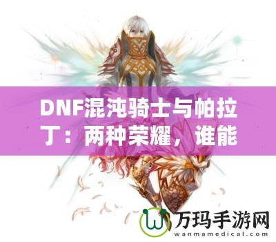 DNF混沌騎士與帕拉丁：兩種榮耀，誰能更勝一籌？