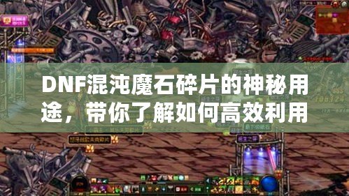 DNF混沌魔石碎片的神秘用途，帶你了解如何高效利用