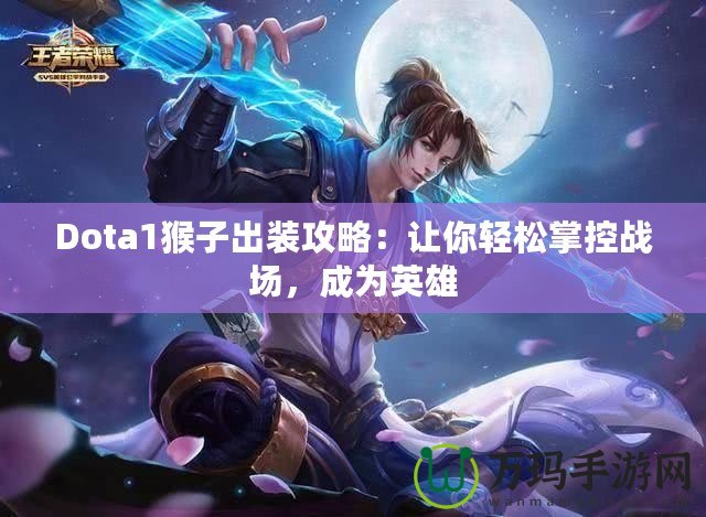 Dota1猴子出裝攻略：讓你輕松掌控戰場，成為英雄