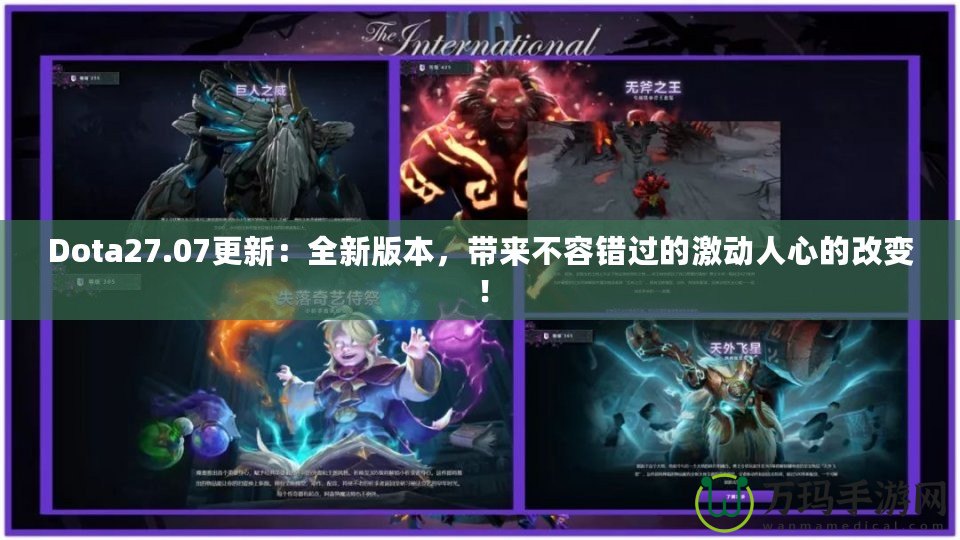 Dota27.07更新：全新版本，帶來不容錯過的激動人心的改變！