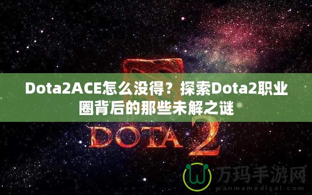 Dota2ACE怎么沒得？探索Dota2職業圈背后的那些未解之謎