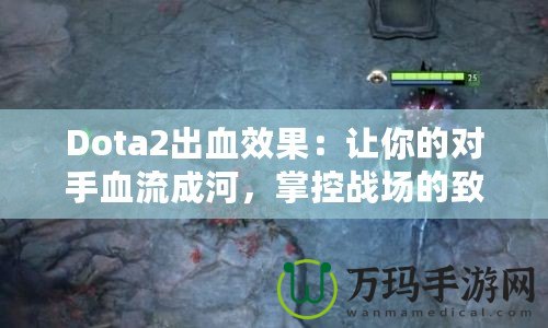 Dota2出血效果：讓你的對(duì)手血流成河，掌控戰(zhàn)場(chǎng)的致命武器