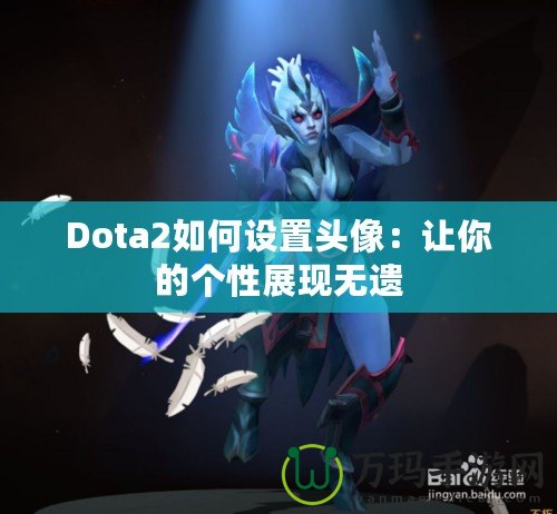 Dota2如何設置頭像：讓你的個性展現(xiàn)無遺