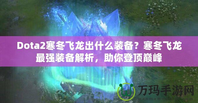 Dota2寒冬飛龍出什么裝備？寒冬飛龍最強(qiáng)裝備解析，助你登頂巔峰