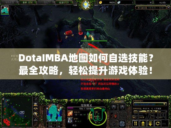 DotaIMBA地圖如何自選技能？最全攻略，輕松提升游戲體驗！