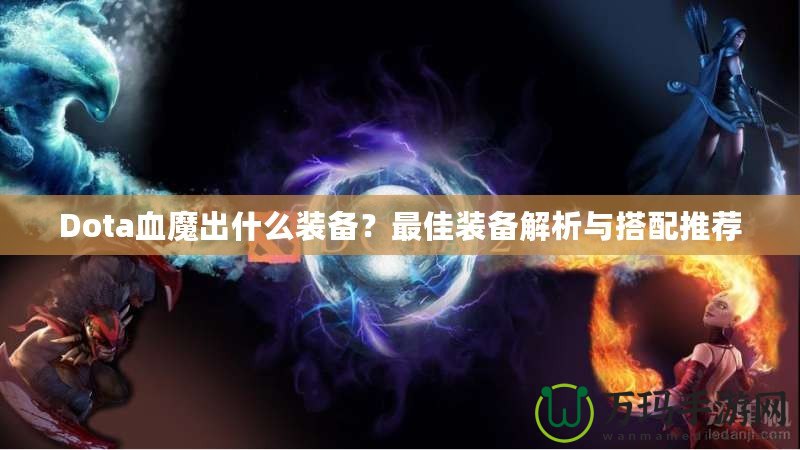 Dota血魔出什么裝備？最佳裝備解析與搭配推薦