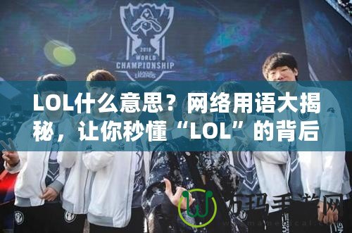 LOL什么意思？網(wǎng)絡(luò)用語大揭秘，讓你秒懂“LOL”的背后含義！