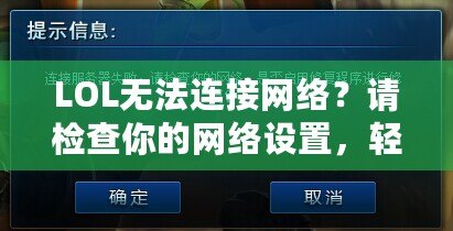 LOL無法連接網絡？請檢查你的網絡設置，輕松解決連接問題！