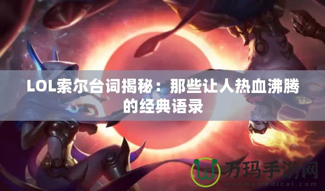 LOL索爾臺詞揭秘：那些讓人熱血沸騰的經典語錄