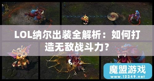 LOL納爾出裝全解析：如何打造無敵戰(zhàn)斗力？