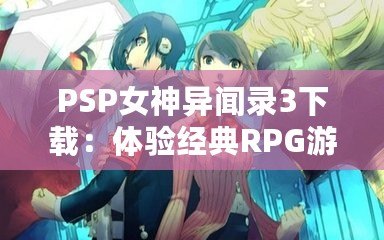 PSP女神異聞錄3下載：體驗經典RPG游戲的全新魅力