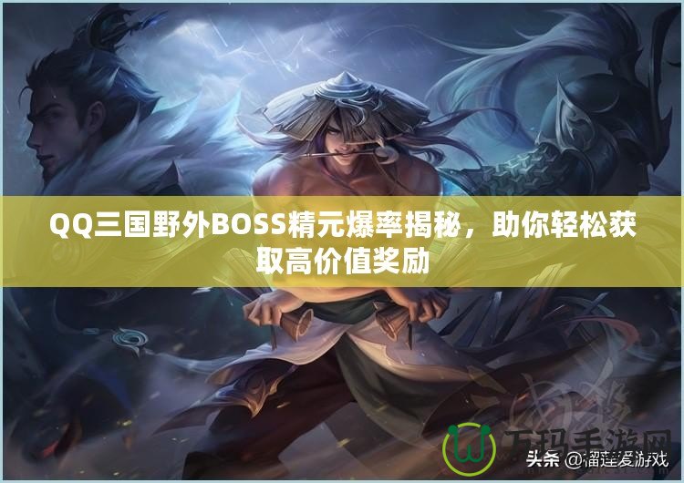 QQ三國野外BOSS精元爆率揭秘，助你輕松獲取高價值獎勵