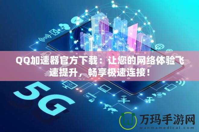 QQ加速器官方下載：讓您的網絡體驗飛速提升，暢享極速連接！