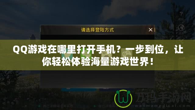 QQ游戲在哪里打開手機(jī)？一步到位，讓你輕松體驗(yàn)海量游戲世界！