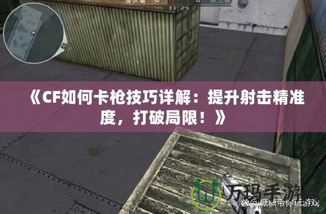 《CF如何卡槍技巧詳解：提升射擊精準度，打破局限！》