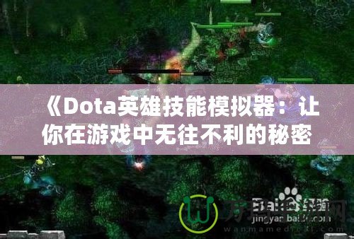 《Dota英雄技能模擬器：讓你在游戲中無(wú)往不利的秘密武器》