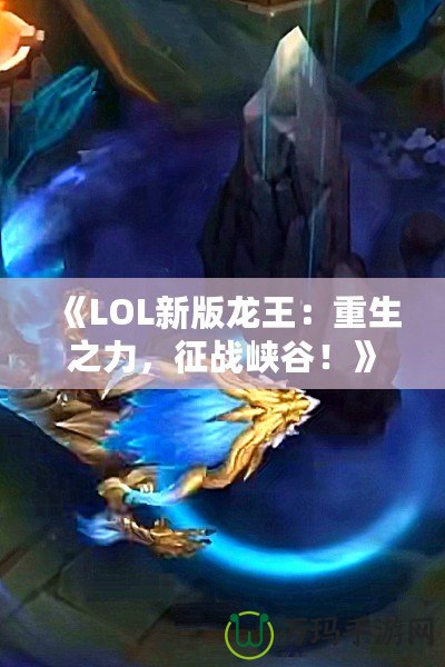 《LOL新版龍王：重生之力，征戰峽谷！》