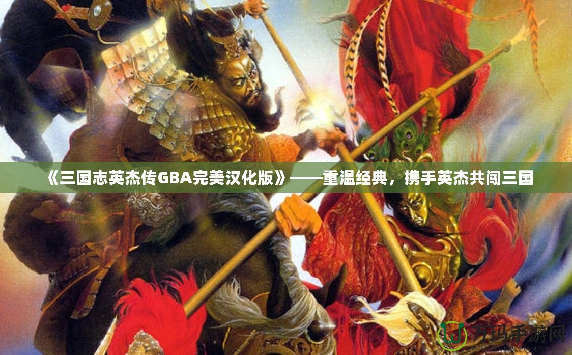 《三國志英杰傳GBA完美漢化版》——重溫經(jīng)典，攜手英杰共闖三國