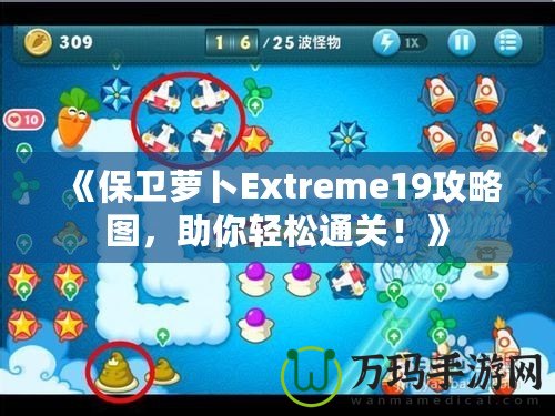 《保衛蘿卜Extreme19攻略圖，助你輕松通關！》