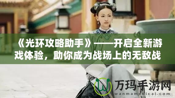 《光環攻略助手》——開啟全新游戲體驗，助你成為戰場上的無敵戰士