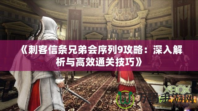 《刺客信條兄弟會序列9攻略：深入解析與高效通關技巧》