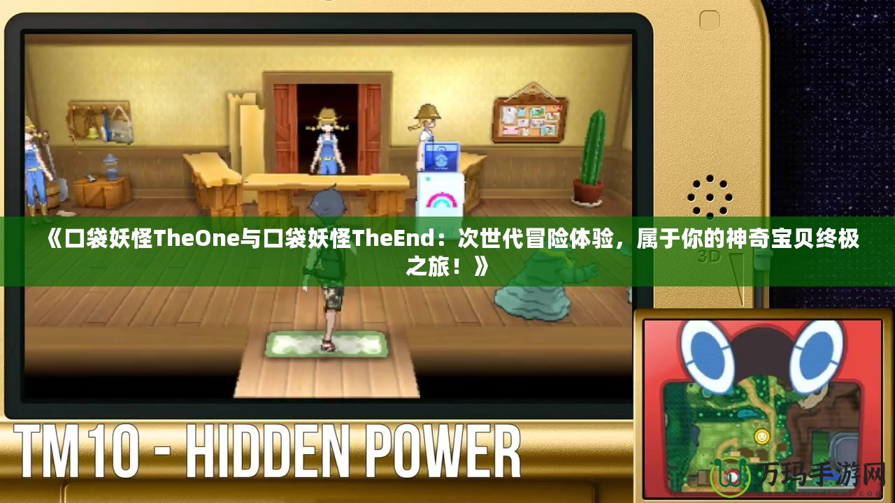 《口袋妖怪TheOne與口袋妖怪TheEnd：次世代冒險體驗，屬于你的神奇寶貝終極之旅！》