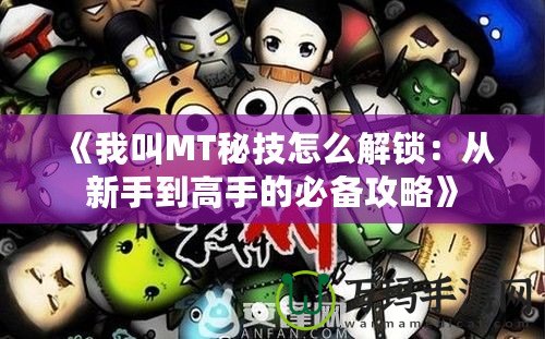 《我叫MT秘技怎么解鎖：從新手到高手的必備攻略》