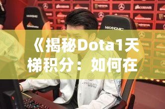 《揭秘Dota1天梯積分：如何在這片戰場上嶄露頭角》