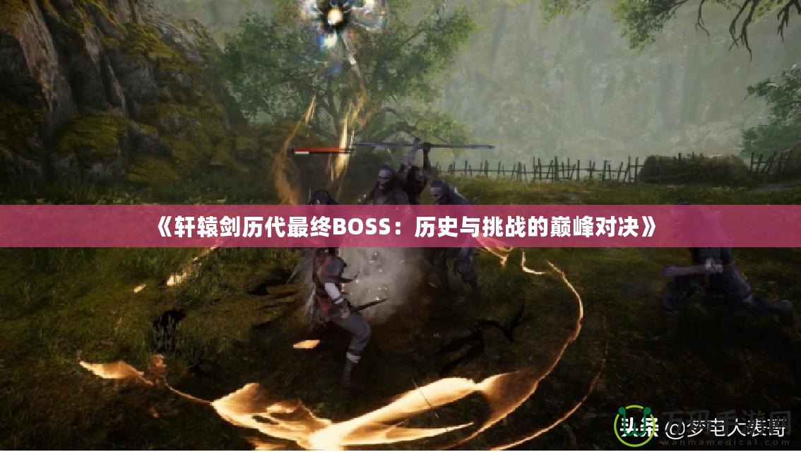 《軒轅劍歷代最終BOSS：歷史與挑戰的巔峰對決》