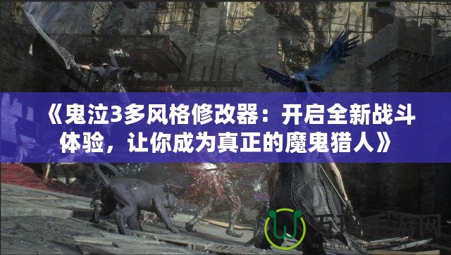 《鬼泣3多風格修改器：開啟全新戰斗體驗，讓你成為真正的魔鬼獵人》