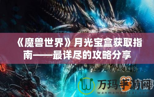 《魔獸世界》月光寶盒獲取指南——最詳盡的攻略分享