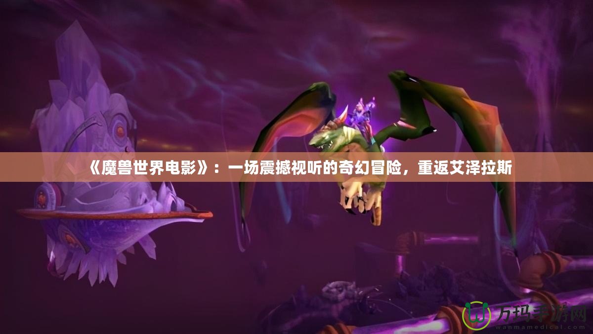 《魔獸世界電影》：一場震撼視聽的奇幻冒險，重返艾澤拉斯