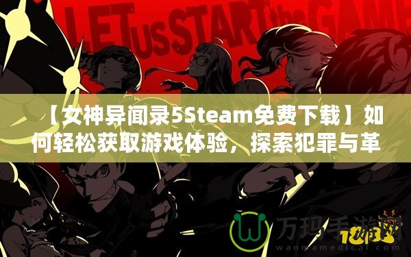 【女神異聞錄5Steam免費下載】如何輕松獲取游戲體驗，探索犯罪與革命的故事！