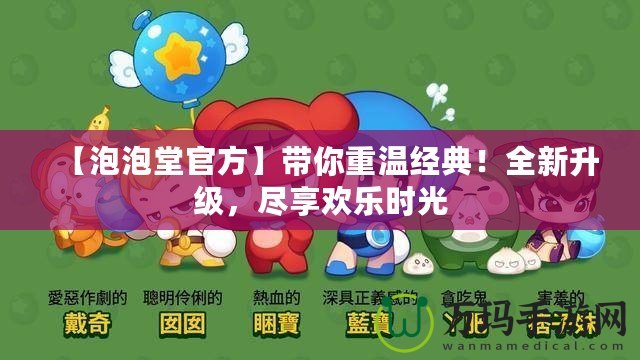 【泡泡堂官方】帶你重溫經典！全新升級，盡享歡樂時光