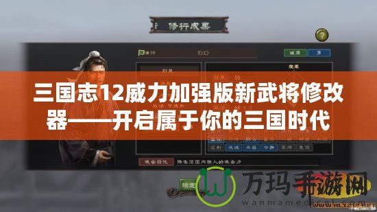 三國志12威力加強版新武將修改器——開啟屬于你的三國時代