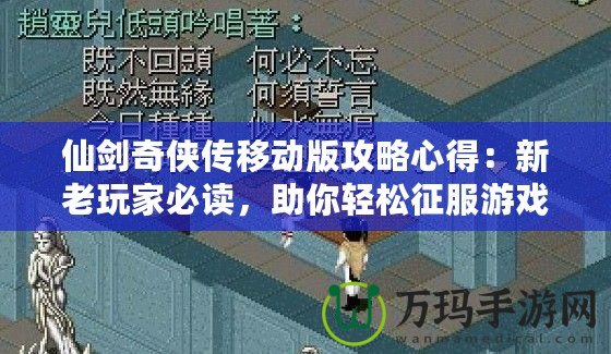 仙劍奇俠傳移動版攻略心得：新老玩家必讀，助你輕松征服游戲世界