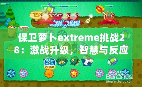 保衛(wèi)蘿卜extreme挑戰(zhàn)28：激戰(zhàn)升級，智慧與反應(yīng)力的終極對決！