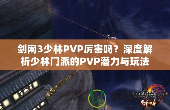 劍網3少林PVP厲害嗎？深度解析少林門派的PVP潛力與玩法