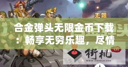 合金彈頭無限金幣下載：暢享無窮樂趣，盡情戰斗