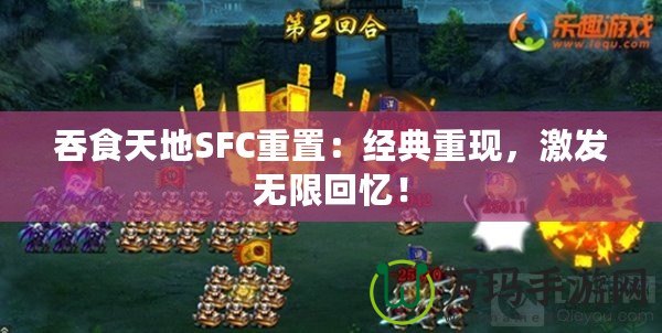 吞食天地SFC重置：經典重現，激發無限回憶！