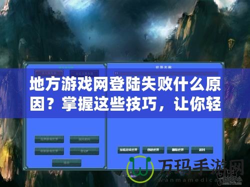 地方游戲網登陸失敗什么原因？掌握這些技巧，讓你輕松解決登錄難題！