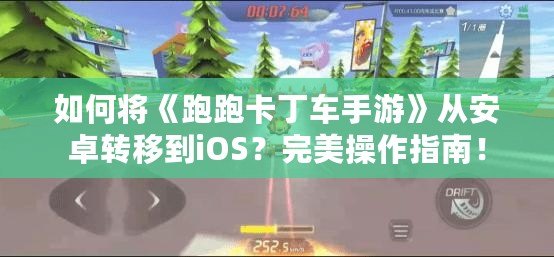 如何將《跑跑卡丁車手游》從安卓轉移到iOS？完美操作指南！