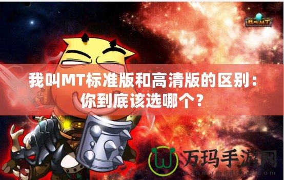 我叫MT標準版和高清版的區別：你到底該選哪個？