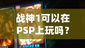 戰神1可以在PSP上玩嗎？讓你暢享經典動作冒險！