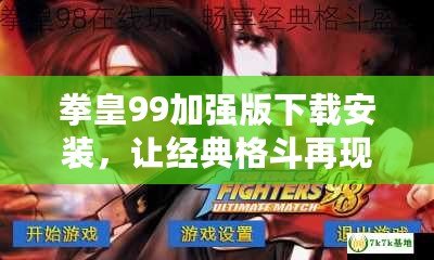 拳皇99加強版下載安裝，讓經典格斗再現輝煌