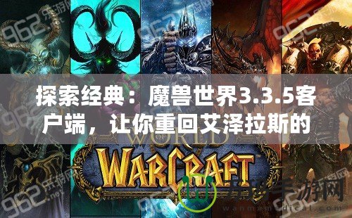 探索經典：魔獸世界3.3.5客戶端，讓你重回艾澤拉斯的黃金年代！