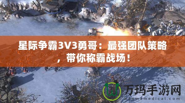 星際爭霸3V3勇哥：最強團隊策略，帶你稱霸戰場！