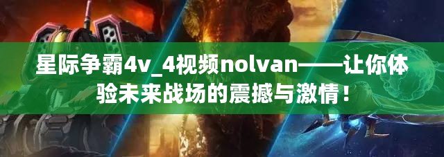 星際爭霸4v_4視頻nolvan——讓你體驗未來戰場的震撼與激情！