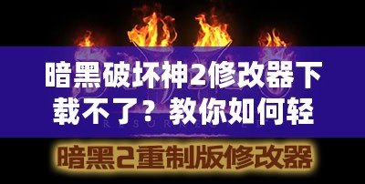 暗黑破壞神2修改器下載不了？教你如何輕松解決這個問題