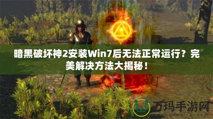 暗黑破壞神2安裝Win7后無法正常運行？完美解決方法大揭秘！